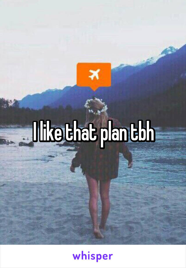 I like that plan tbh