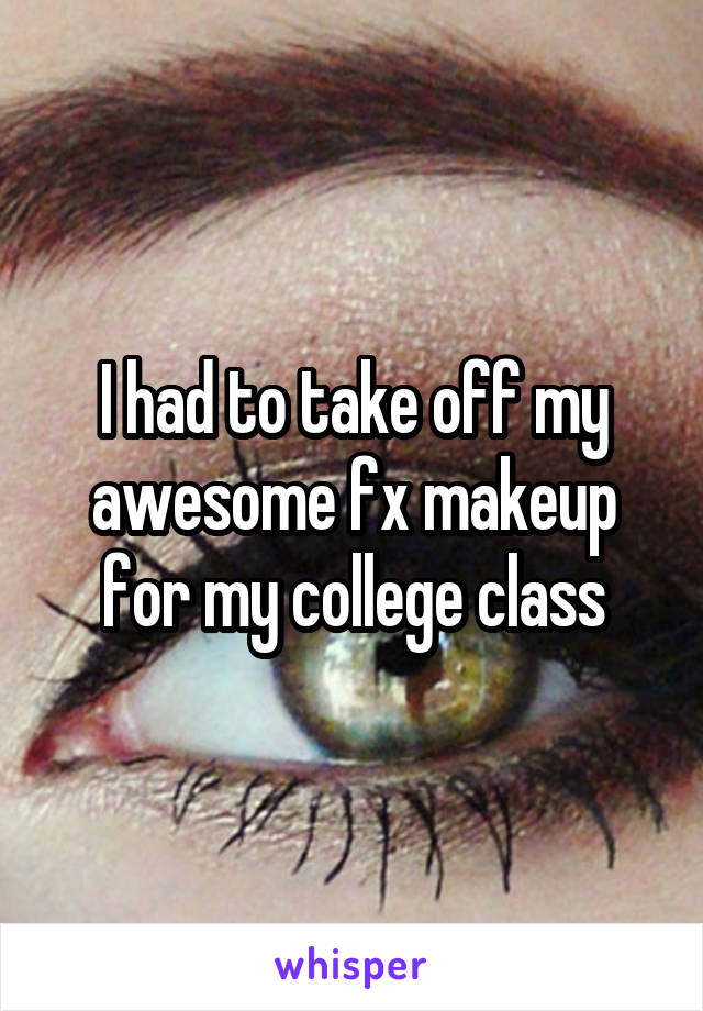 I had to take off my awesome fx makeup for my college class