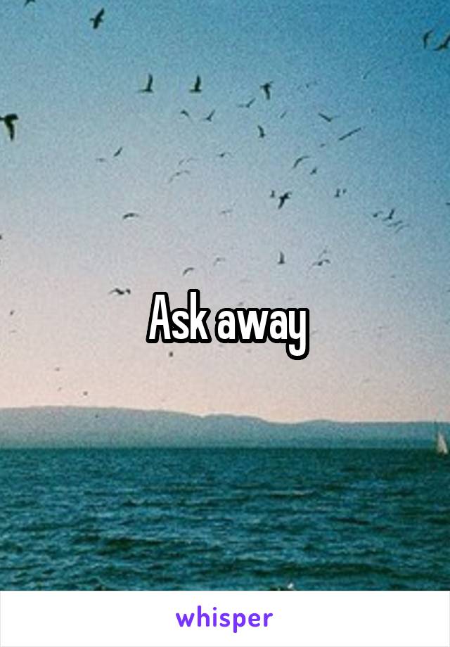 Ask away