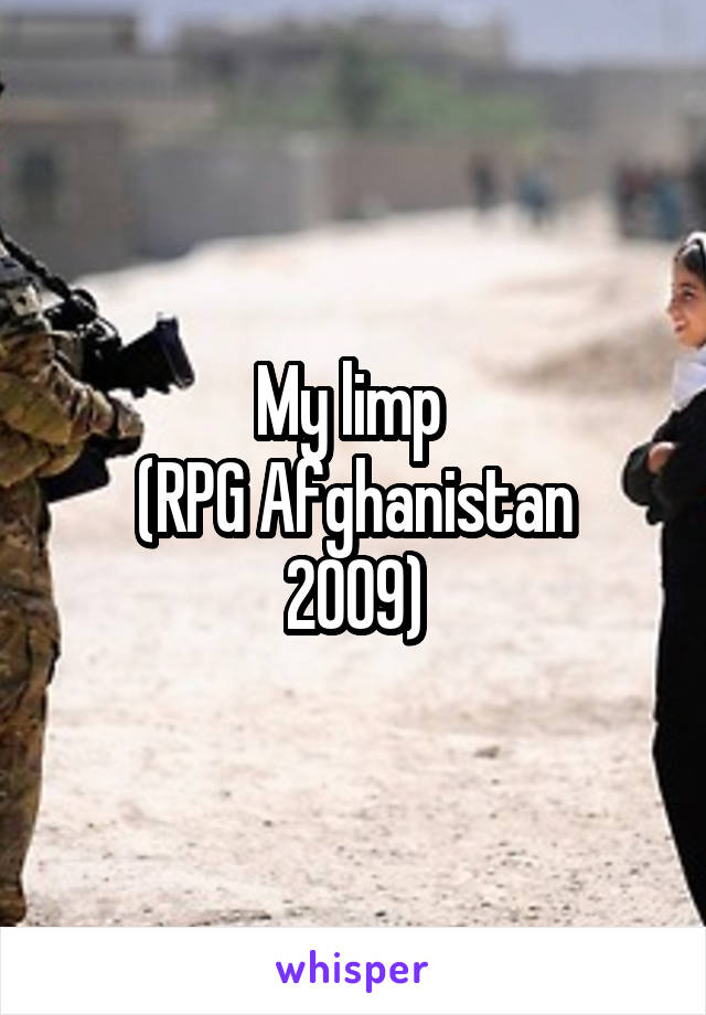 My limp 
(RPG Afghanistan 2009)