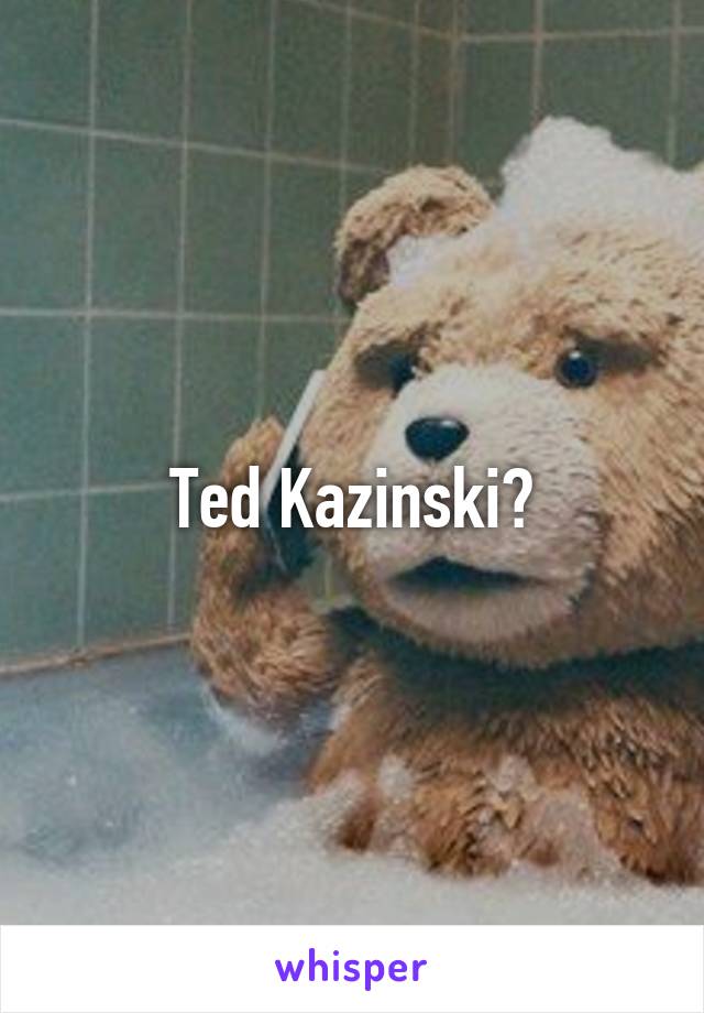 Ted Kazinski?
