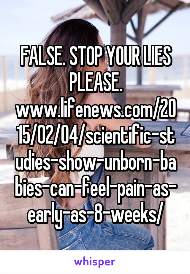 FALSE. STOP YOUR LIES PLEASE. www.lifenews.com/2015/02/04/scientific-studies-show-unborn-babies-can-feel-pain-as-early-as-8-weeks/