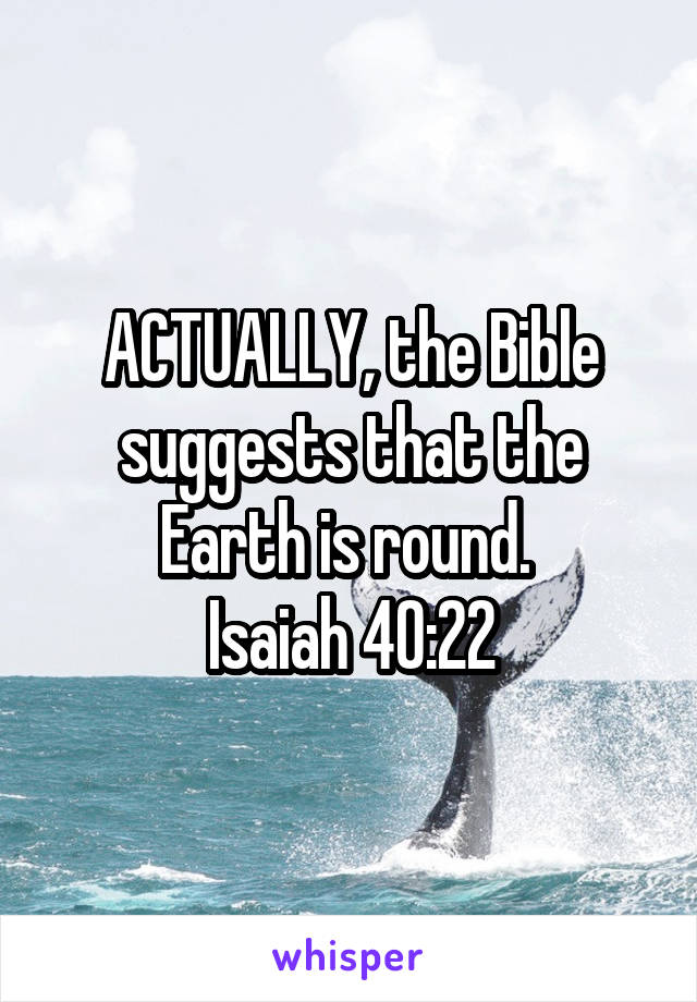 ACTUALLY, the Bible suggests that the Earth is round. 
Isaiah 40:22