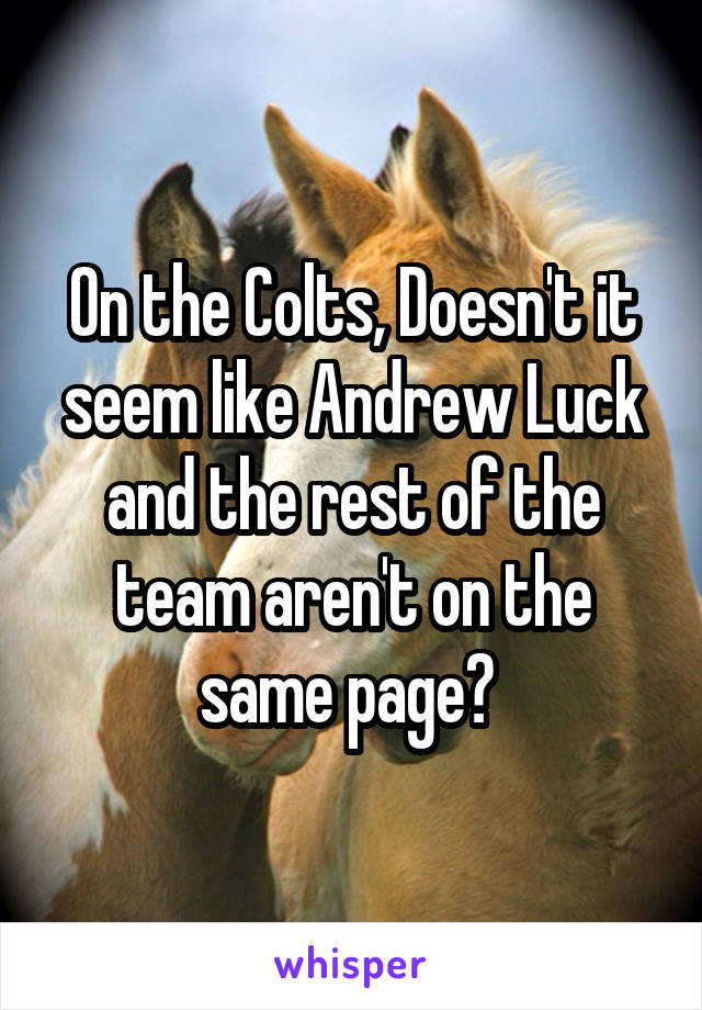 On the Colts, Doesn't it seem like Andrew Luck and the rest of the team aren't on the same page? 