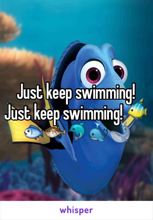 Just keep swimming! Just keep swimming! 🐠🐟🐡🐬🐳🐋