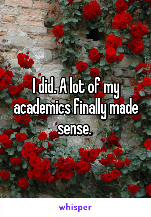 I did. A lot of my academics finally made sense. 