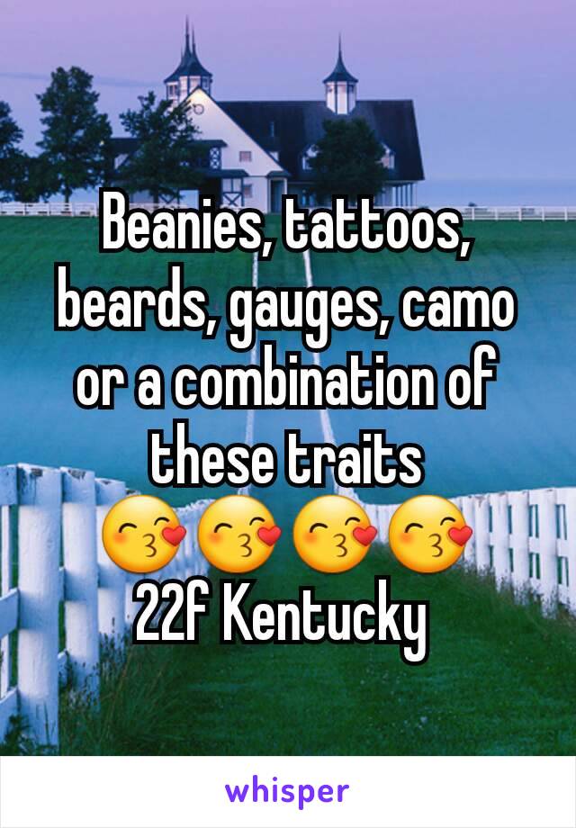 Beanies, tattoos, beards, gauges, camo or a combination of these traits
😙😙😙😙
22f Kentucky 
