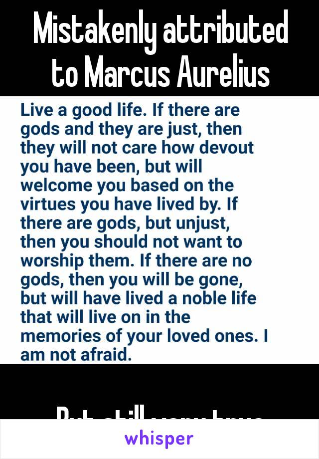 Mistakenly attributed to Marcus Aurelius







But still very true