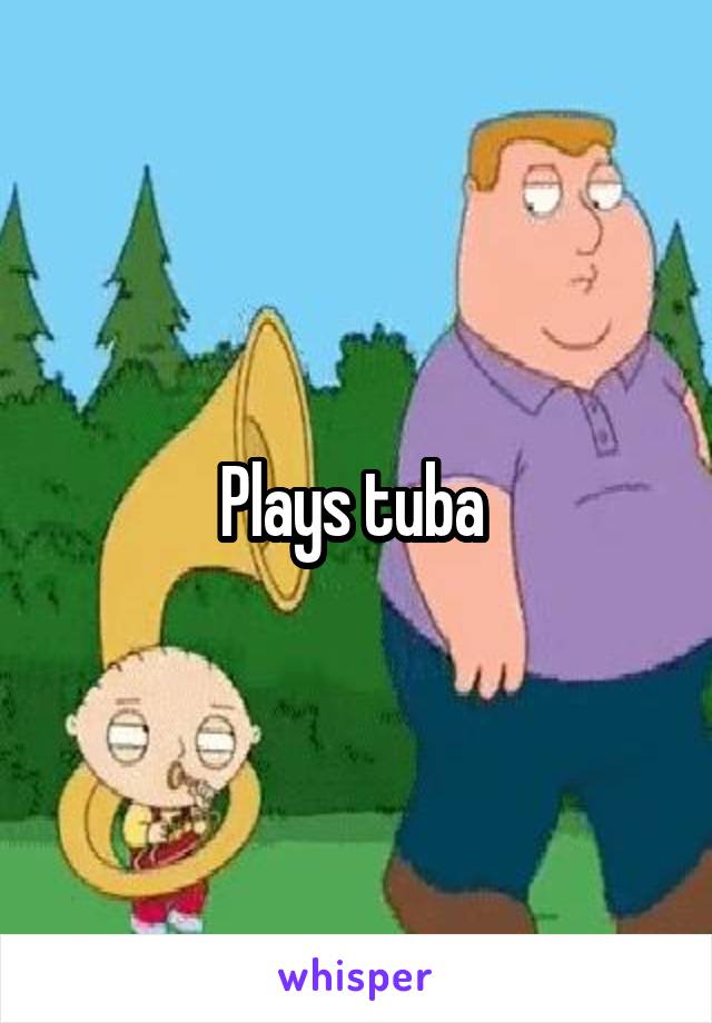 Plays tuba 