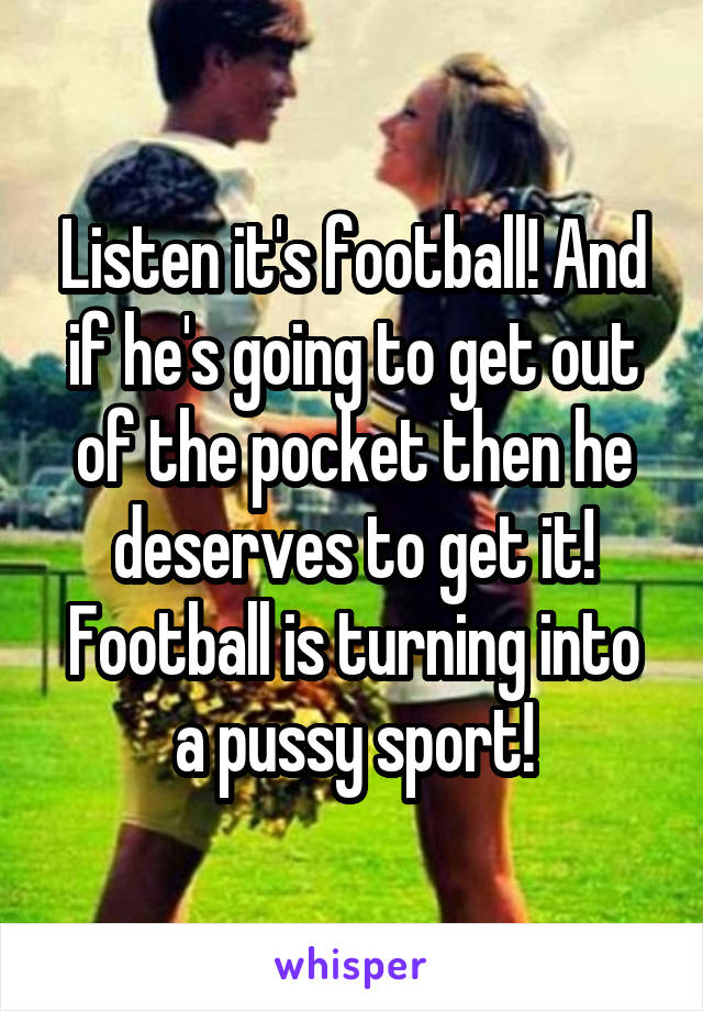 Listen it's football! And if he's going to get out of the pocket then he deserves to get it! Football is turning into a pussy sport!