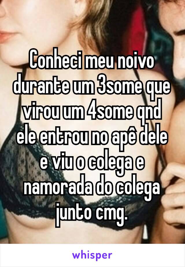 Conheci meu noivo durante um 3some que virou um 4some qnd ele entrou no apê dele e viu o colega e namorada do colega junto cmg.