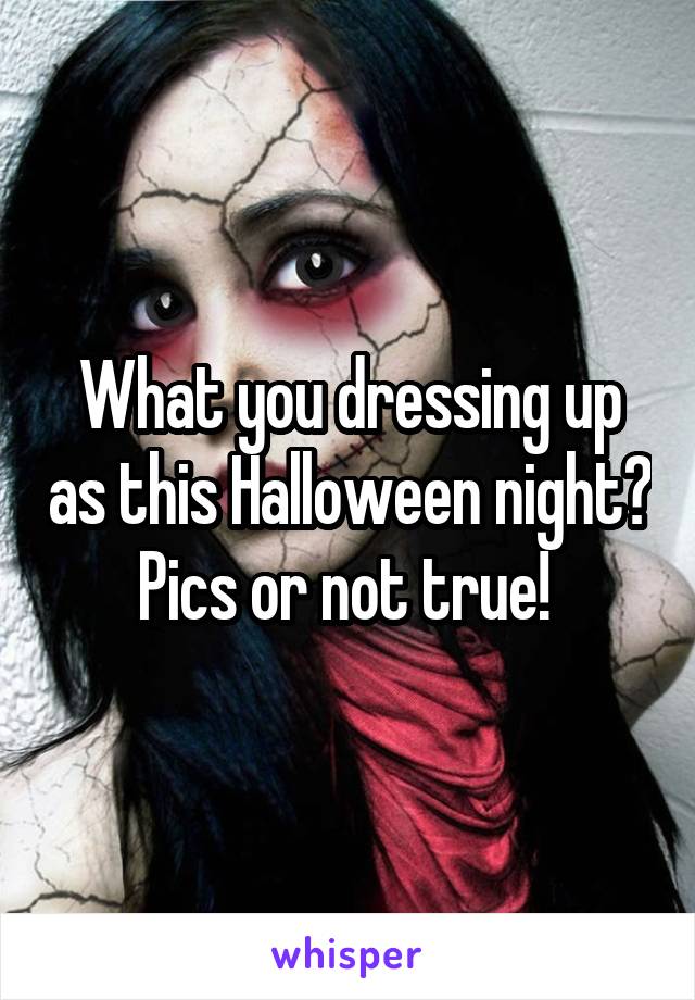 What you dressing up as this Halloween night? Pics or not true! 