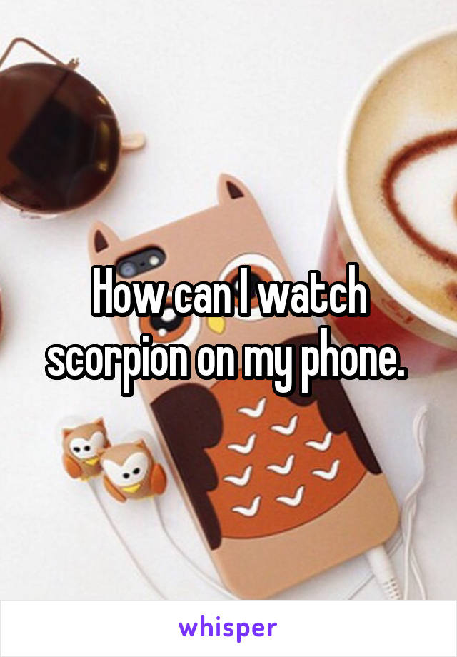 How can I watch scorpion on my phone. 