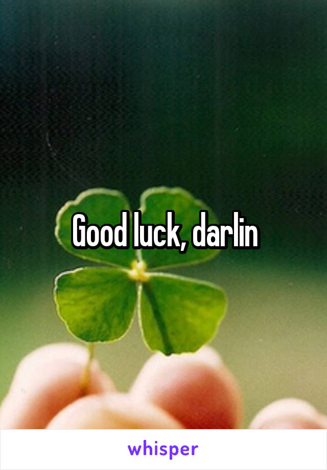 Good luck, darlin