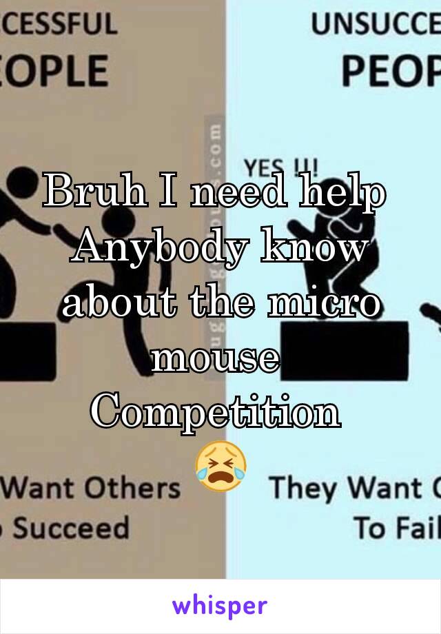 Bruh I need help 
Anybody know about the micro mouse 
Competition 
😭