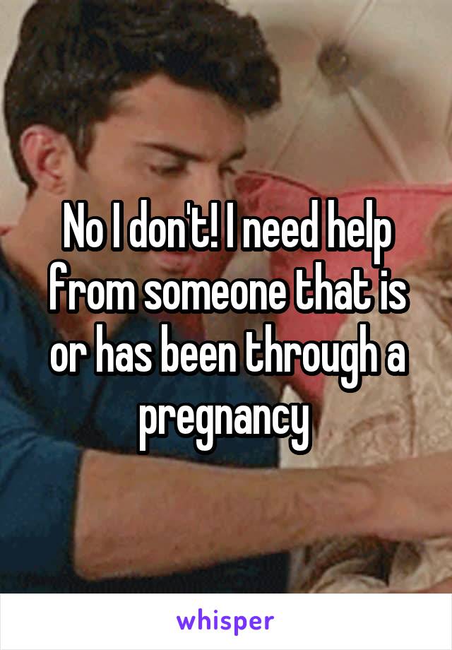 No I don't! I need help from someone that is or has been through a pregnancy 