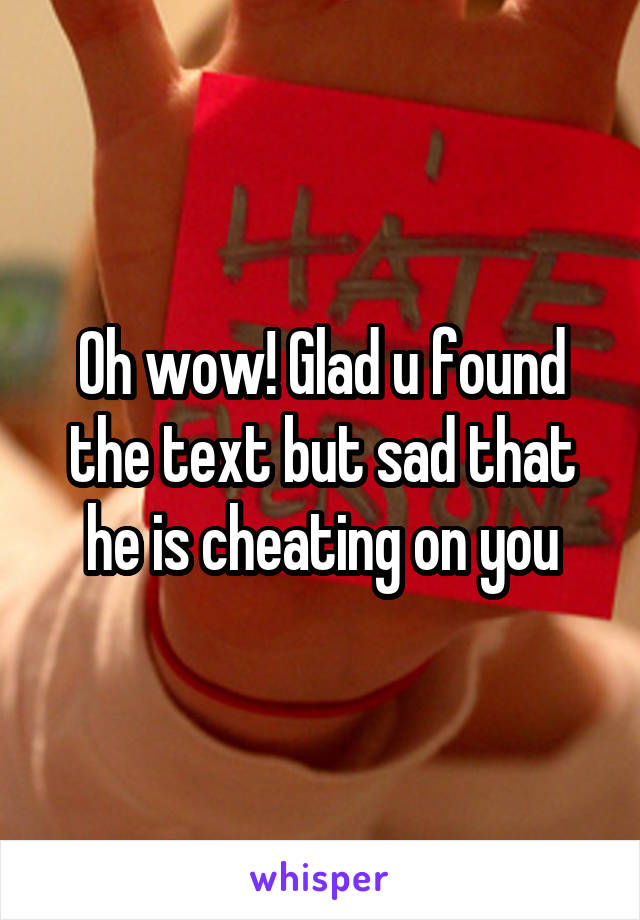 Oh wow! Glad u found the text but sad that he is cheating on you