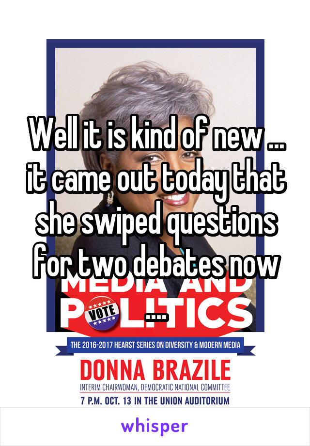 Well it is kind of new ... it came out today that she swiped questions for two debates now ....