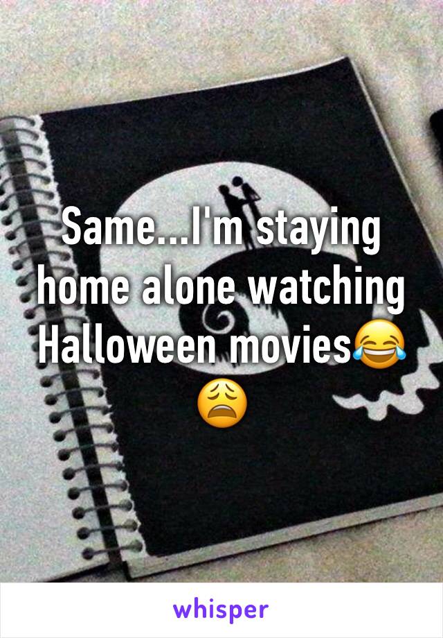 Same...I'm staying home alone watching Halloween movies😂😩