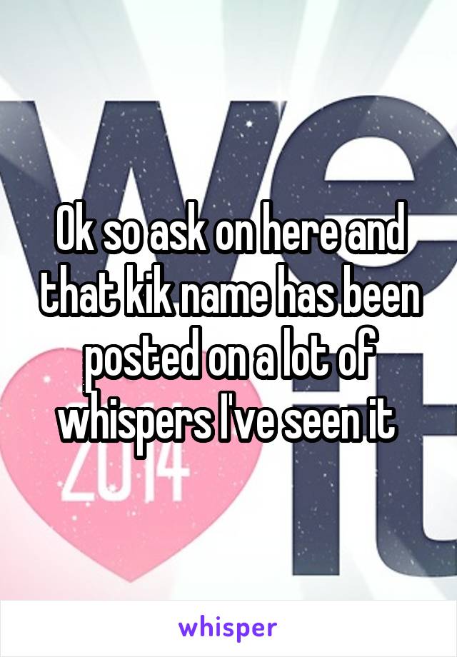 Ok so ask on here and that kik name has been posted on a lot of whispers I've seen it 