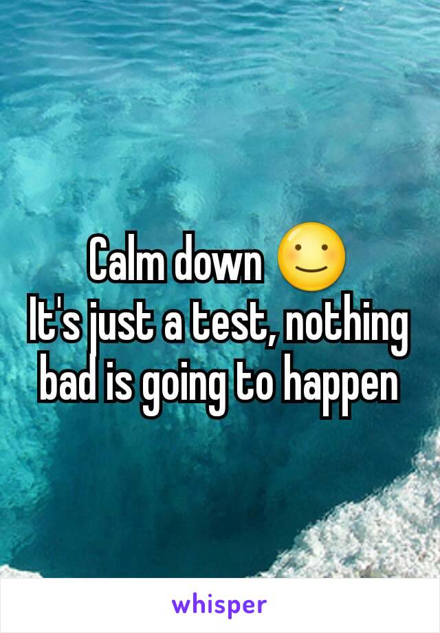 Calm down ☺
It's just a test, nothing bad is going to happen