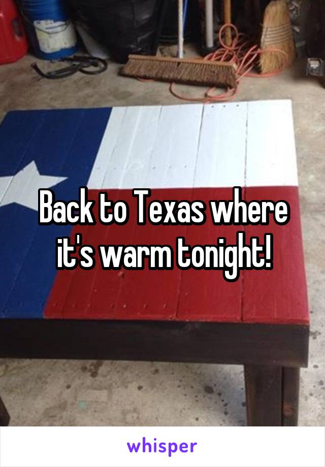 Back to Texas where it's warm tonight!