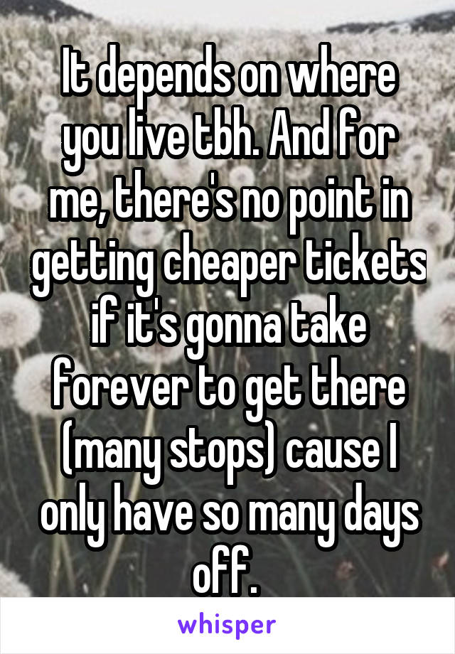 It depends on where you live tbh. And for me, there's no point in getting cheaper tickets if it's gonna take forever to get there (many stops) cause I only have so many days off. 