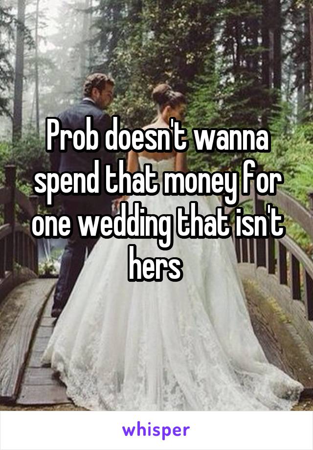 Prob doesn't wanna spend that money for one wedding that isn't hers 
