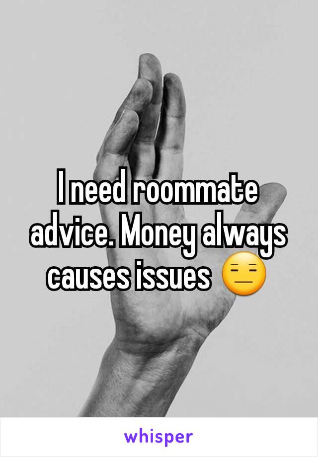 I need roommate advice. Money always causes issues 😑