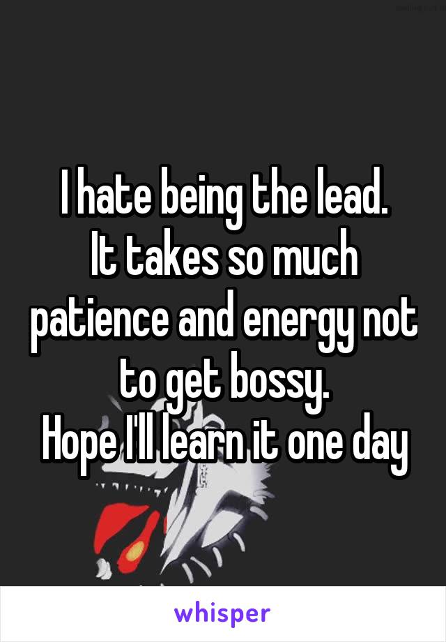 I hate being the lead.
It takes so much patience and energy not to get bossy.
Hope I'll learn it one day