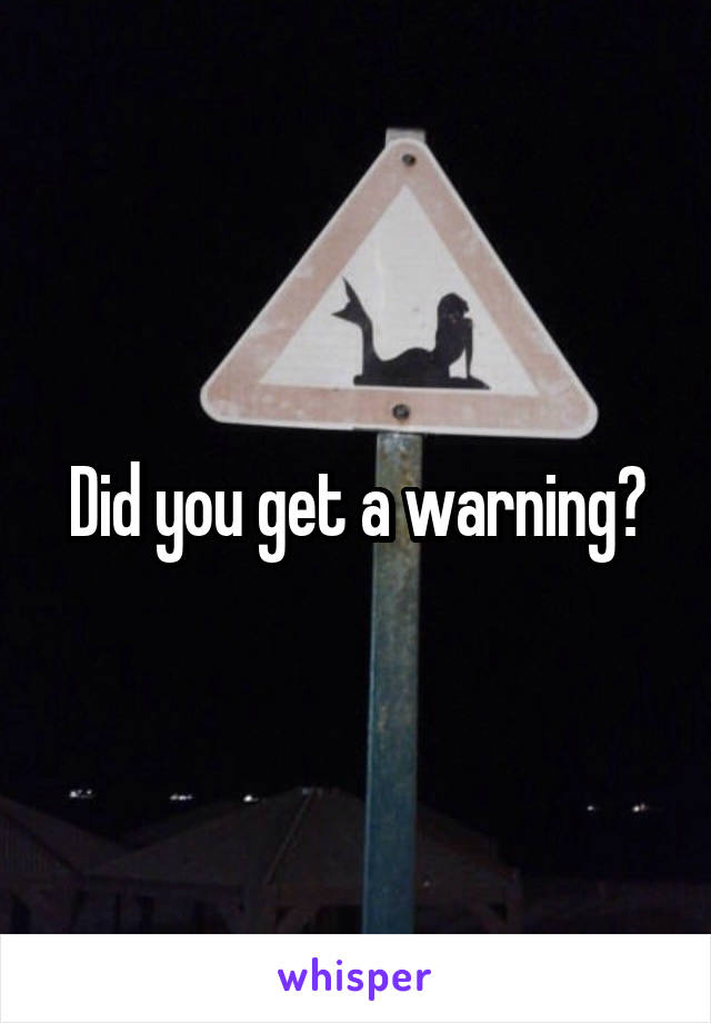 Did you get a warning?