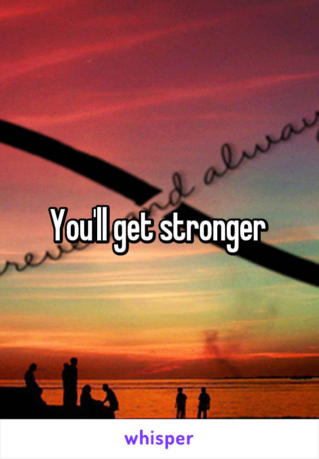 You'll get stronger 
