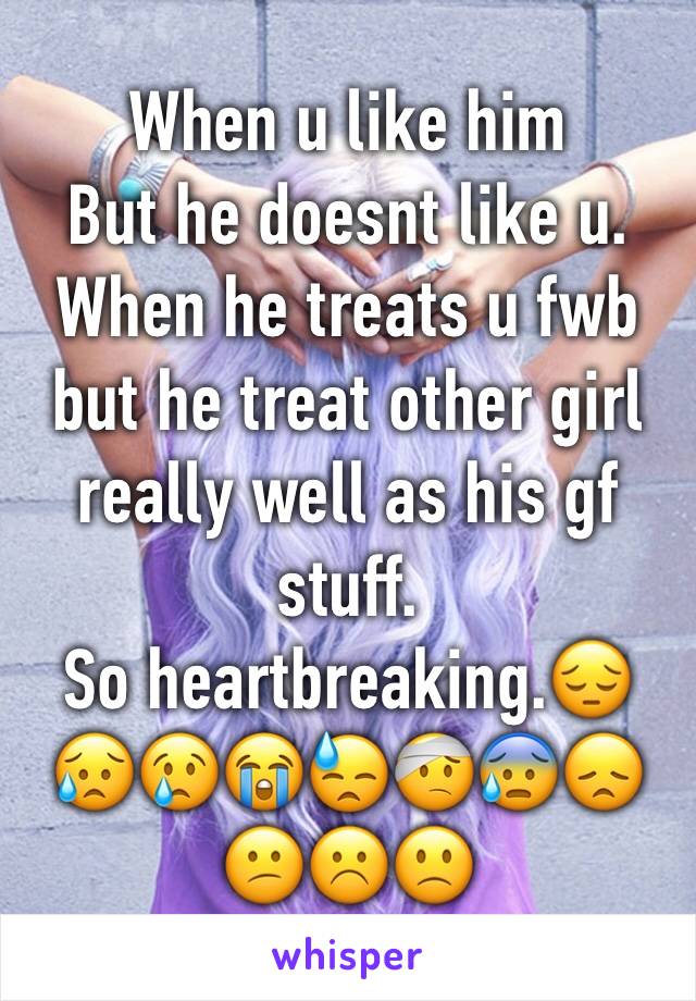 When u like him
But he doesnt like u.
When he treats u fwb but he treat other girl really well as his gf stuff.
So heartbreaking.😔😥😢😭😓🤕😰😞😕☹️🙁
