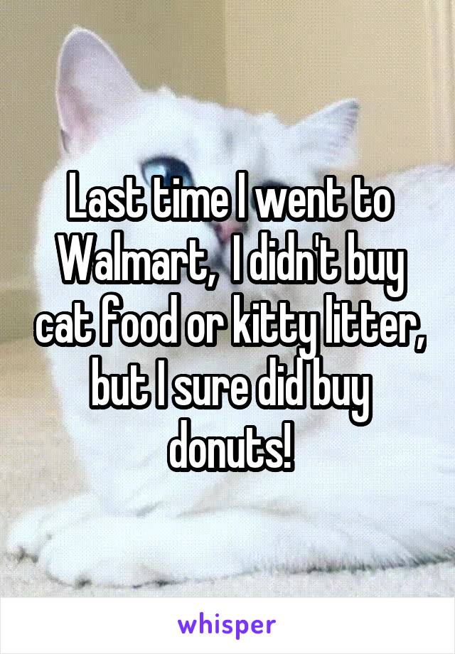 Last time I went to Walmart,  I didn't buy cat food or kitty litter, but I sure did buy donuts!