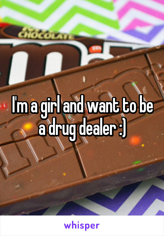 I'm a girl and want to be a drug dealer :)