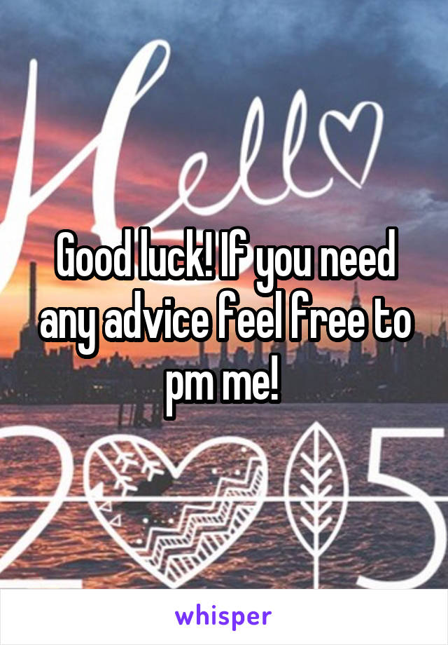 Good luck! If you need any advice feel free to pm me! 