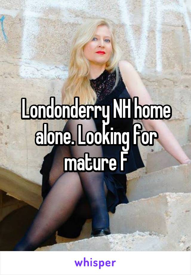 Londonderry NH home alone. Looking for mature F