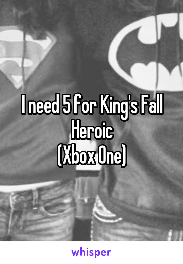 I need 5 for King's Fall Heroic
(Xbox One)