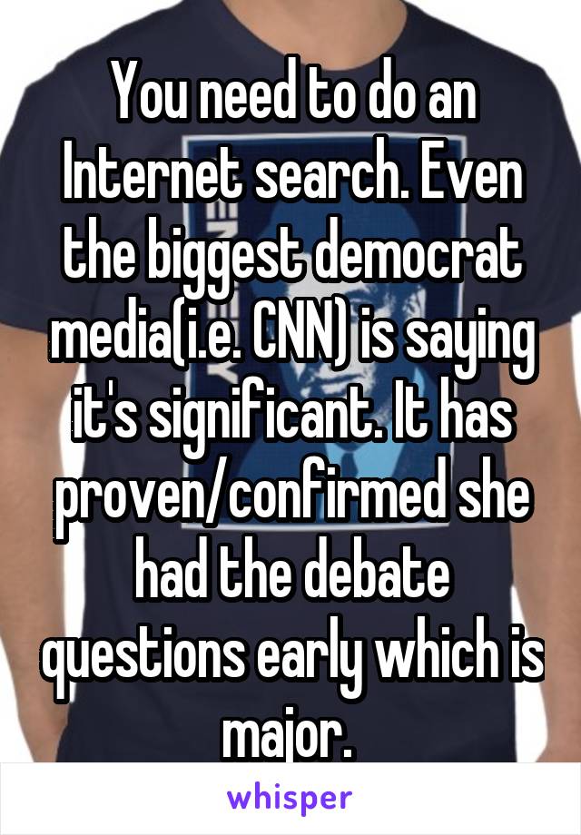 You need to do an Internet search. Even the biggest democrat media(i.e. CNN) is saying it's significant. It has proven/confirmed she had the debate questions early which is major. 