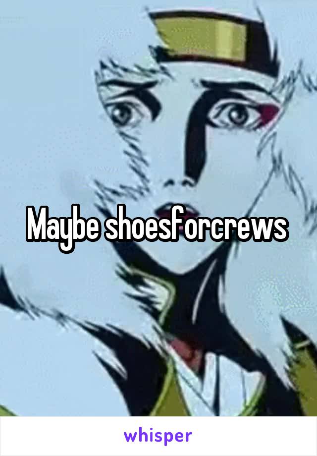 Maybe shoesforcrews 