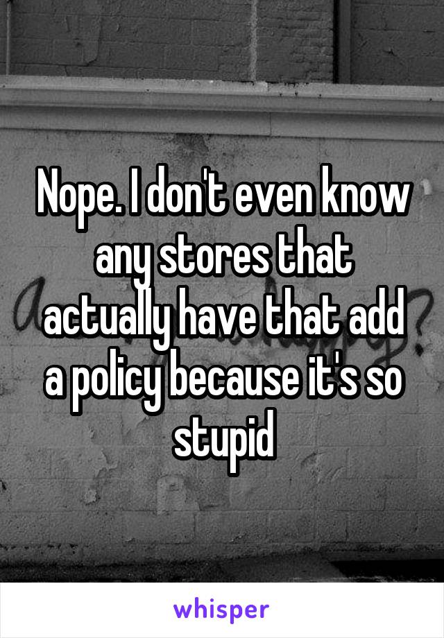 Nope. I don't even know any stores that actually have that add a policy because it's so stupid