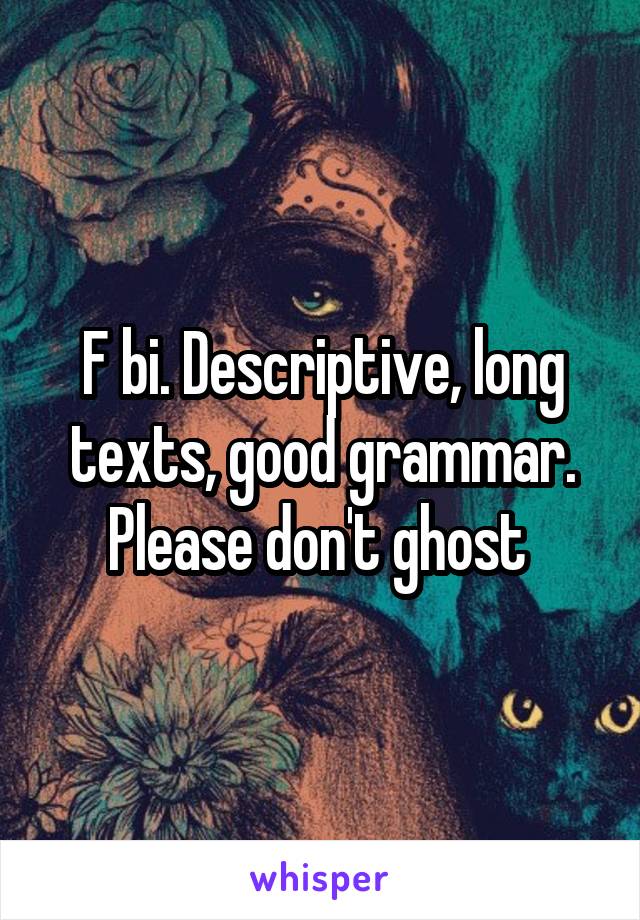 F bi. Descriptive, long texts, good grammar. Please don't ghost 