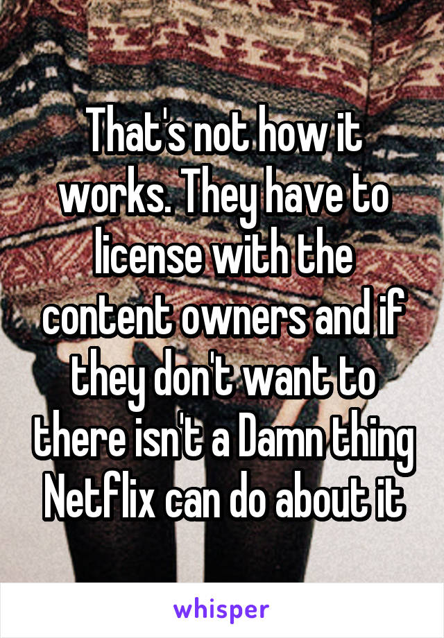That's not how it works. They have to license with the content owners and if they don't want to there isn't a Damn thing Netflix can do about it