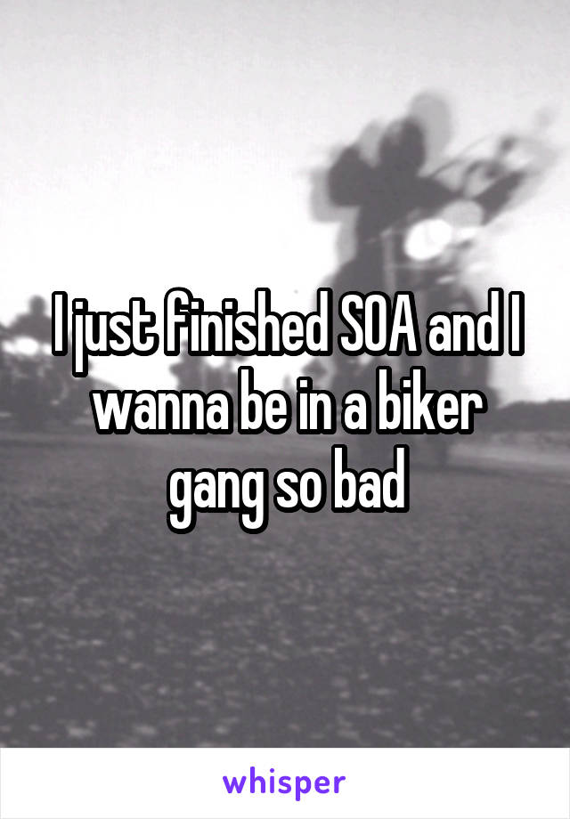 I just finished SOA and I wanna be in a biker gang so bad