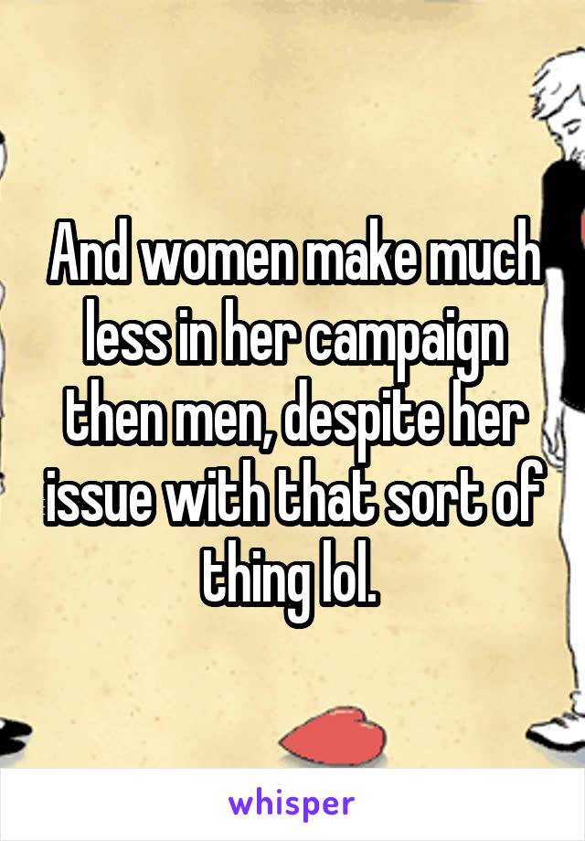 And women make much less in her campaign then men, despite her issue with that sort of thing lol. 