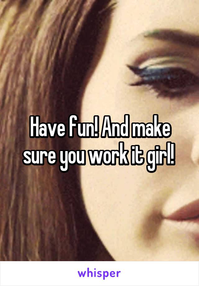 Have fun! And make sure you work it girl! 