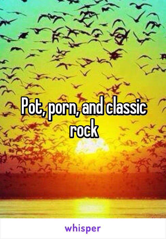 Pot, porn, and classic rock