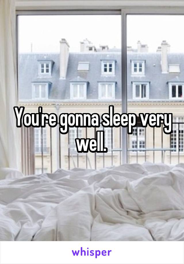 You're gonna sleep very well. 