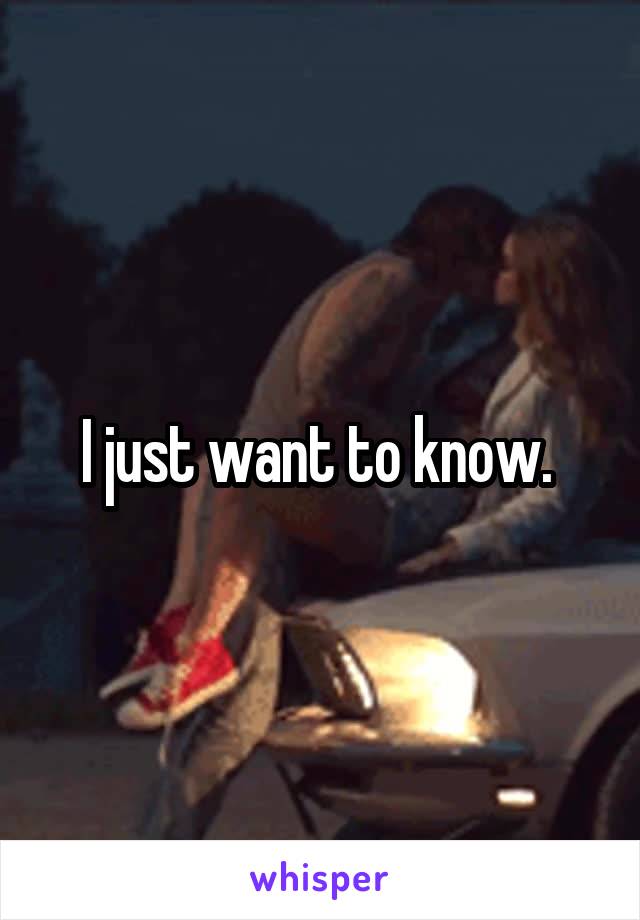 I just want to know. 