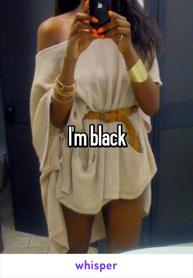 I'm black